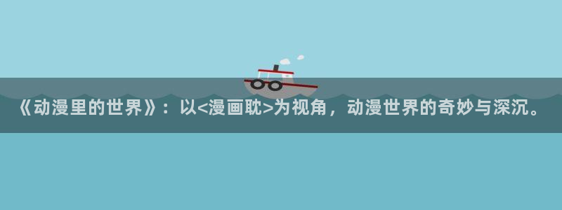 羞羞漫画在线视频观看：《动漫里的世界》：以<漫画耽>为视角，动漫世界的奇妙与深沉。