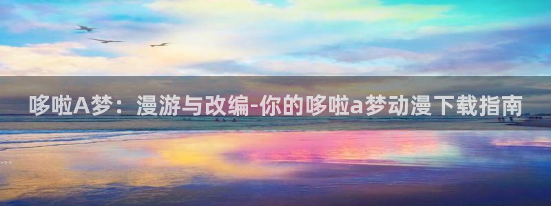 免费漫画羞羞漫画：哆啦A梦：漫游与改编-你的哆啦a梦动漫下载指南